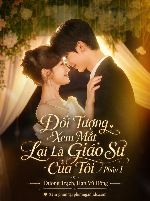 Đối Tượng Xem Mắt Lại Là Giáo Sư Của Tôi Phần 1